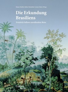 Die Erkundung Brasiliens. Friedrich Sellows unvollendete Reise